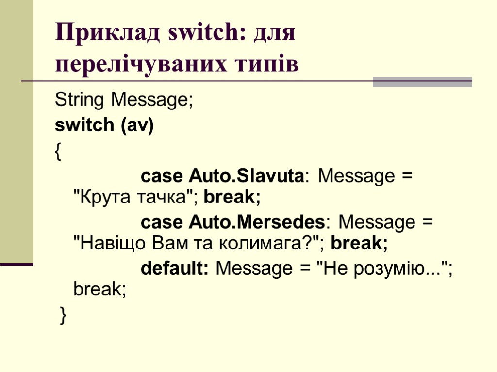 Приклад switch: для перелічуваних типів String Message; switch (av) { case Auto.Slavuta: Message =